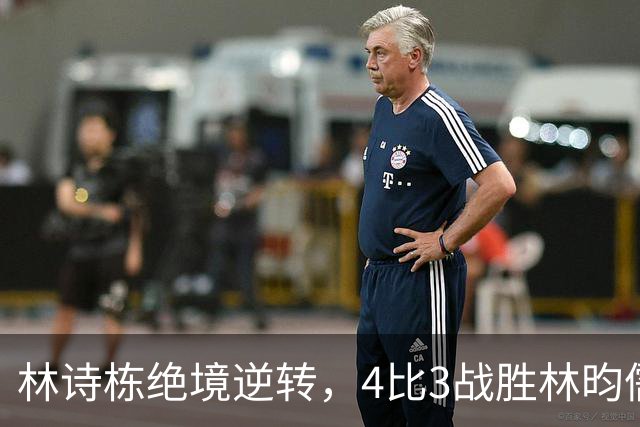林诗栋绝境逆转，4比3战胜林昀儒晋级亚运男单决赛；林诗栋决赛将对阵王楚钦，国乒男单提前锁定金牌