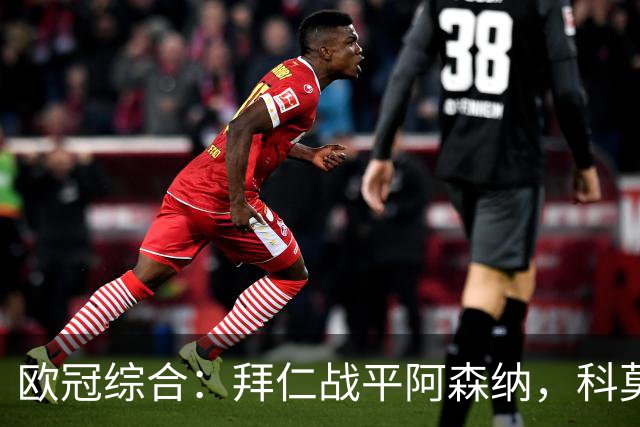 欧冠综合：拜仁战平阿森纳，科莫大胜曼联