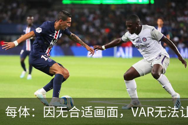 每体：因无合适画面，VAR无法让主裁回看居莱尔疑似肘击