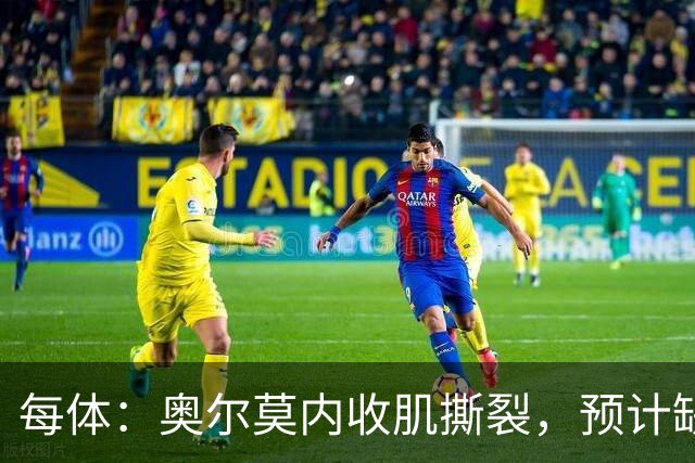 每体：奥尔莫内收肌撕裂，预计缺阵四周，无缘国家德比