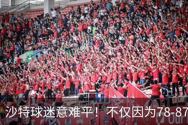 沙特球迷意难平！不仅因为78-87惜败中国男篮，更在于以下5点