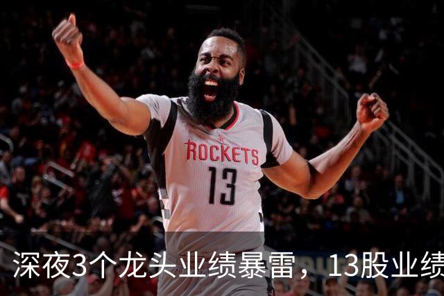 深夜3个龙头业绩暴雷，13股业绩大增，2个龙头增长超过10倍