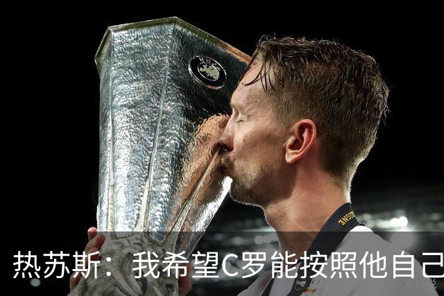 热苏斯：我希望C罗能按照他自己想要的方式在国家队划上句号