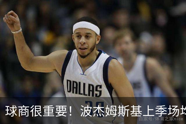 球商很重要！波杰姆斯基上季场均13.8分 究竟为何能拿5年1.1亿？