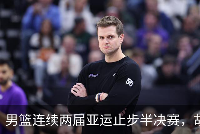 男篮连续两届亚运止步半决赛，胡明轩赛后懊恼，官媒：不是偶然