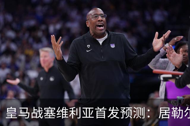 皇马战塞维利亚首发预测：居勒尔怀森先发，姆巴佩单箭头