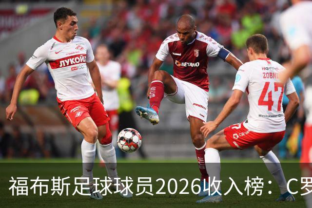 福布斯足球球员2026收入榜：C罗3亿美元居首，亚马尔升至第6