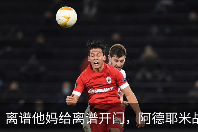 离谱他妈给离谱开门，阿德耶米战荷兰屡次贻误战机还错失空门