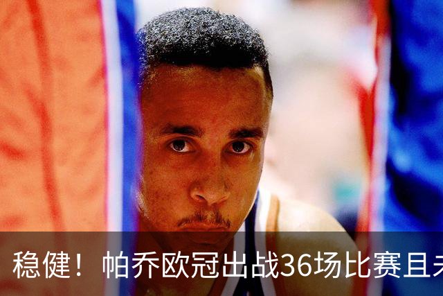 稳健！帕乔欧冠出战36场比赛且未吃牌，现役后卫最多
