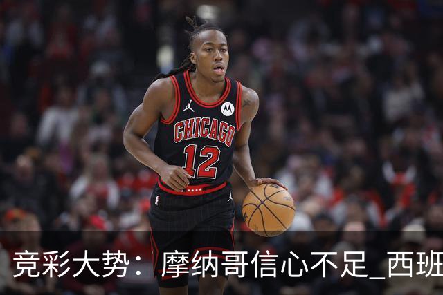 竞彩大势：摩纳哥信心不足 西班牙人主胜可期