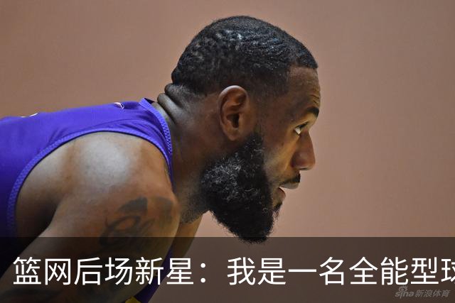 篮网后场新星：我是一名全能型球员，我想帮助球队赢下更多比赛