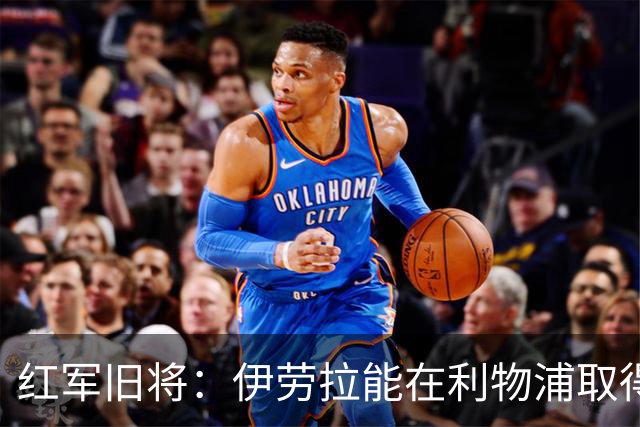 红军旧将：伊劳拉能在利物浦取得成功，但对球队的幕后操作有疑问
