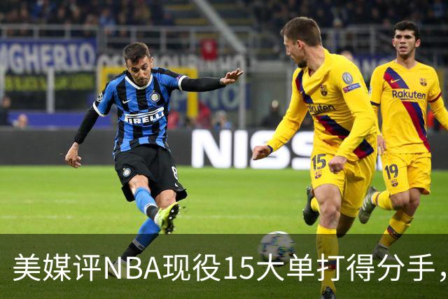 美媒评NBA现役15大单打得分手，东契奇第2，哈登第7，伦纳德未进前十