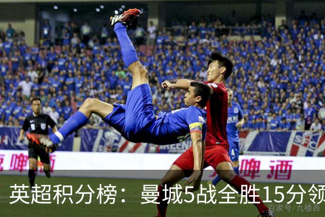 英超积分榜：曼城5战全胜15分领跑！阿森纳第2！布莱顿第3！