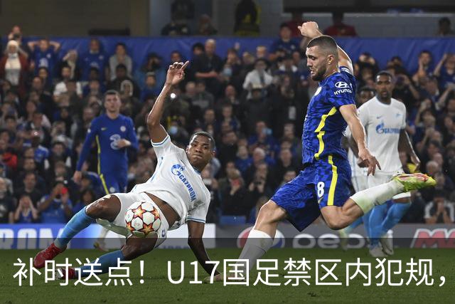 补时送点！U17国足禁区内犯规，阿根廷u17点球破门