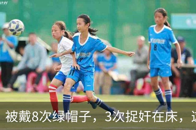 被戴8次绿帽子，3次捉奸在床，这就是我们“玉女”守卫的爱情？