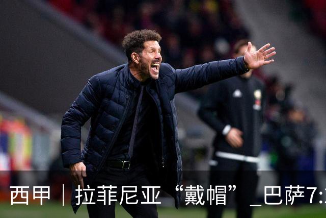 西甲｜拉菲尼亚“戴帽” 巴萨7:2狂胜桑坦德竞技