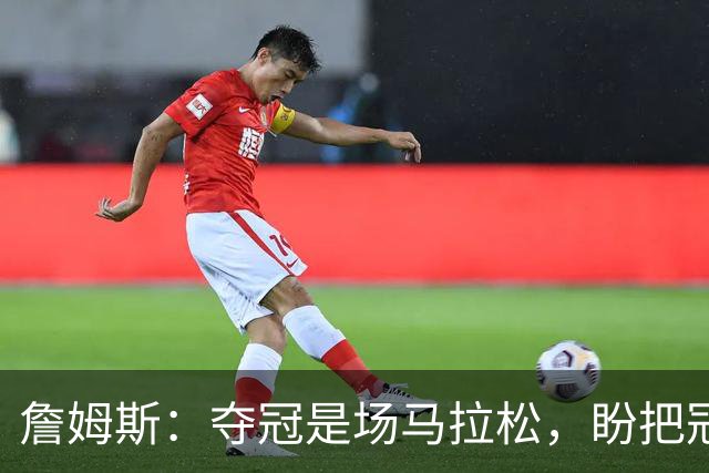 詹姆斯：夺冠是场马拉松，盼把冠军经验转化为胜利