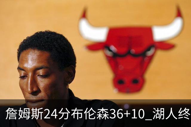 詹姆斯24分布伦森36+10 湖人终结尼克斯9连胜