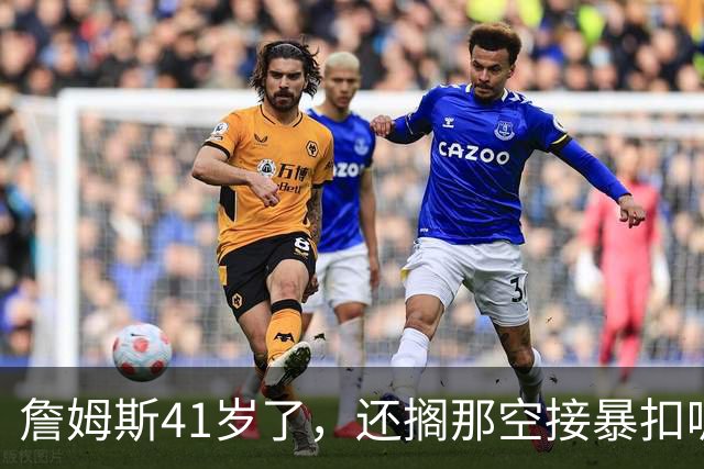 詹姆斯41岁了，还搁那空接暴扣呢！