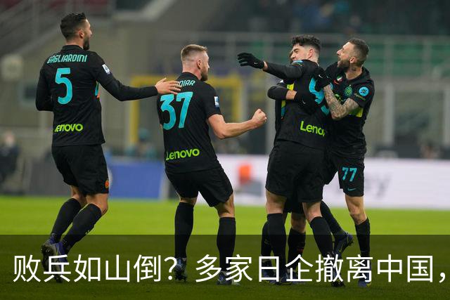 败兵如山倒？多家日企撤离中国，中日制造可能已面临大反转了！