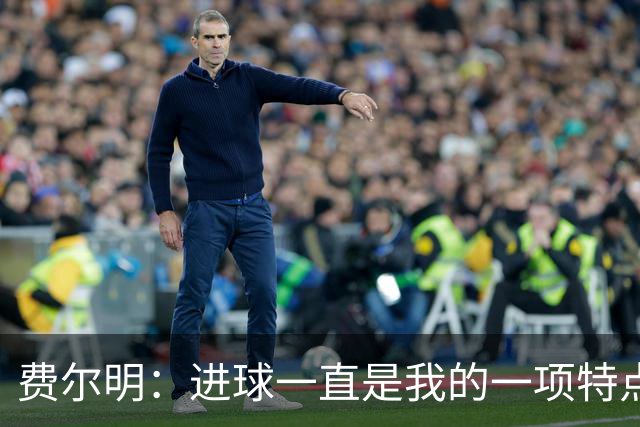 费尔明：进球一直是我的一项特点，今年我更加享受进球的感觉