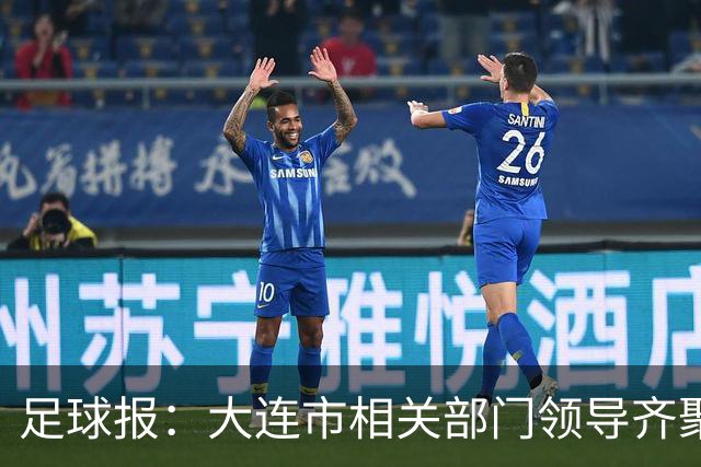 足球报：大连市相关部门领导齐聚成都督战，各方重视程度可见一斑