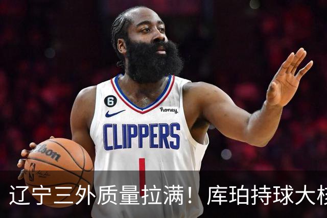 辽宁三外质量拉满！库珀持球大核，爱德华兹微波炉，克里斯稳内线