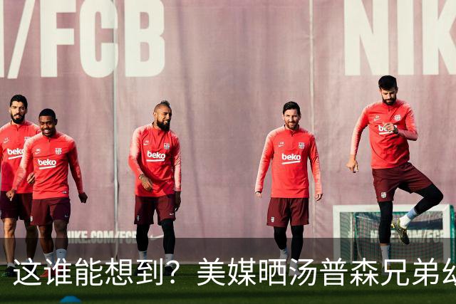 这谁能想到？美媒晒汤普森兄弟幼年合照：这张图值3.63亿