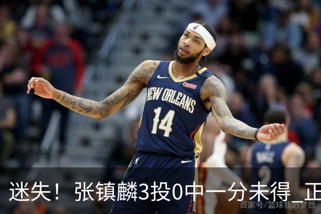 迷失！张镇麟3投0中一分未得 正负值全场最低