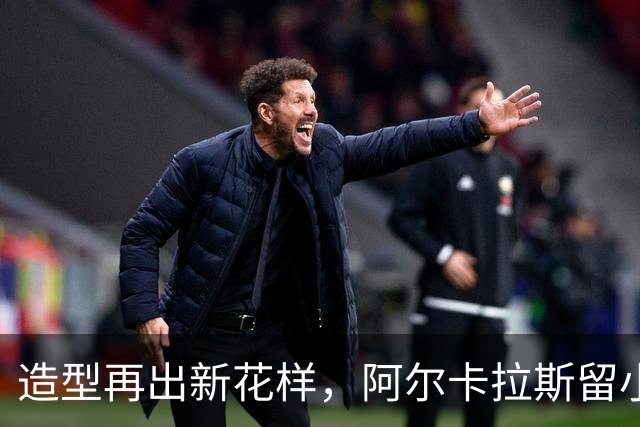 造型再出新花样，阿尔卡拉斯留小胡子，全团队同步跟风
