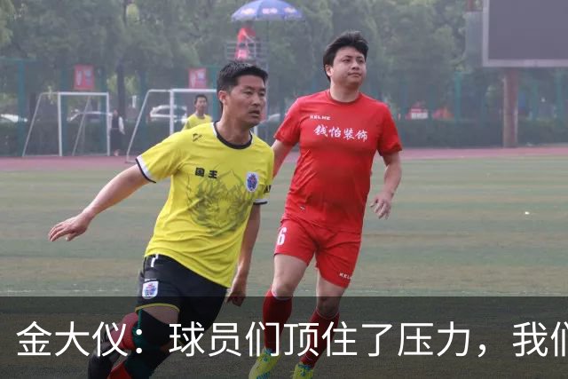 金大仪：球员们顶住了压力，我们依旧会向我们的目标继续前进
