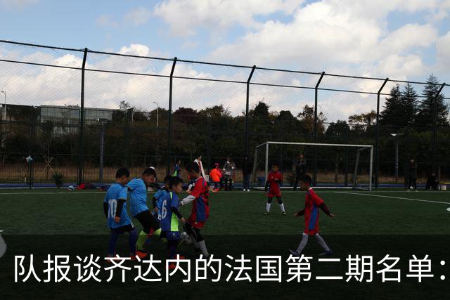 队报谈齐达内的法国第二期名单：存变数，托万、图拉姆等人被讨论