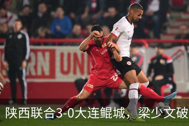 陕西联合3-0大连鲲城，梁少文破门，塞尔马尼、阿兹拉克建功
