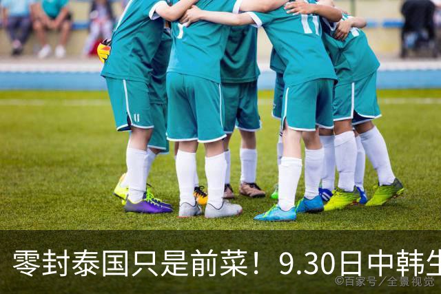 零封泰国只是前菜！9.30日中韩生死战，国足坐拥三大优势有望获胜