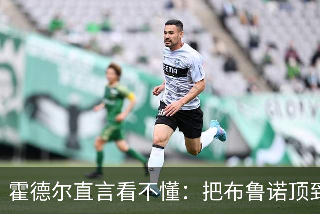 霍德尔直言看不懂：把布鲁诺顶到锋线是“震惊”的安排