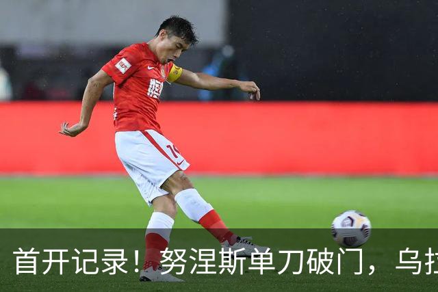 首开记录！努涅斯单刀破门，乌拉圭1-0