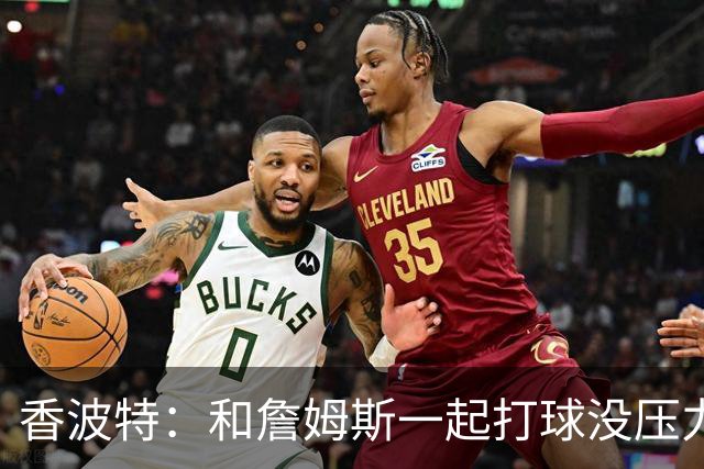 香波特：和詹姆斯一起打球没压力？去看看威少的下场吧