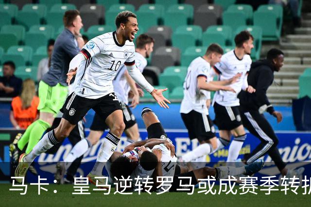 马卡：皇马逆转罗马或成赛季转折点，球队在中场位置找到平衡
