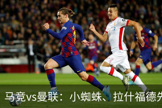 马竞vs曼联：小蜘蛛、拉什福德先发，姆伯莫、巴莱巴、桑托斯出战