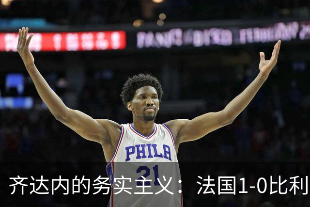齐达内的务实主义：法国1-0比利时，两连胜仅进2球却领跑A1组