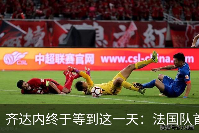 齐达内终于等到这一天：法国队首秀，对手是土耳其