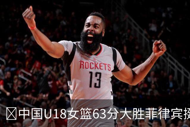 🏀中国U18女篮63分大胜菲律宾挺进亚洲杯半决赛 孙晗昀9中9