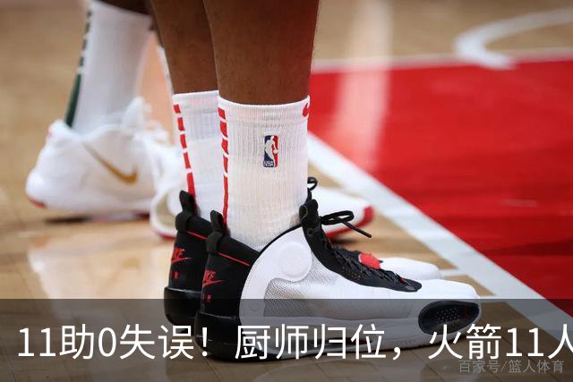 11助0失误！厨师归位，火箭11人轮换厚度今非昔比，争冠真的有戏