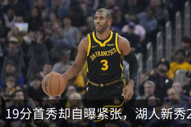 19分首秀却自曝紧张，湖人新秀23分钟投疯了