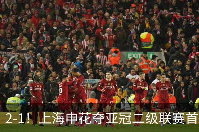 2-1！上海申花夺亚冠二级联赛首胜，净胜球劣势暂居小组第2