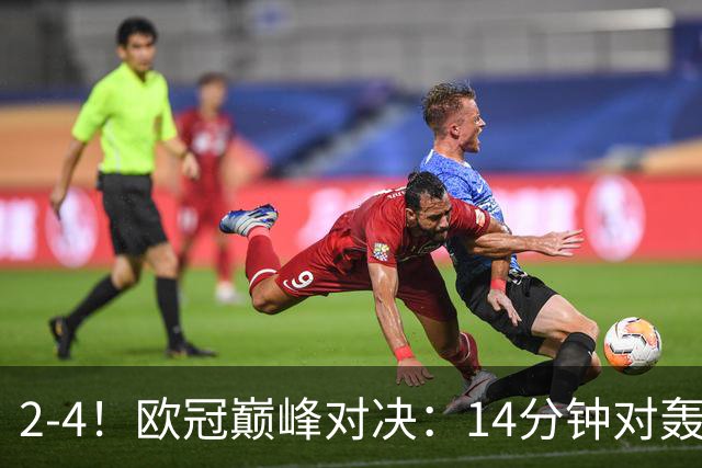 2-4！欧冠巅峰对决：14分钟对轰4球 13亿豪门惨遭死敌3连斩 止步11连胜