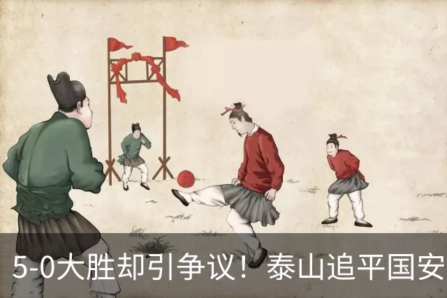 5-0大胜却引争议！泰山追平国安，中超前四归属成谜