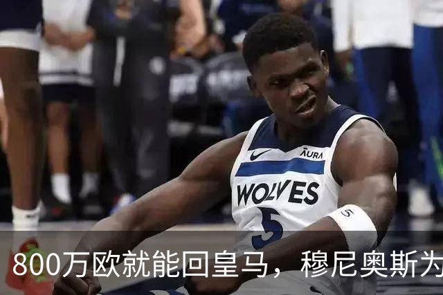 800万欧就能回皇马，穆尼奥斯为何偏选利物浦？