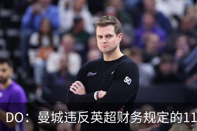 DO：曼城违反英超财务规定的115项指控几乎全部成立，处罚待定